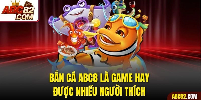 Bắn cá ABC8 là game hay được nhiều người thích 