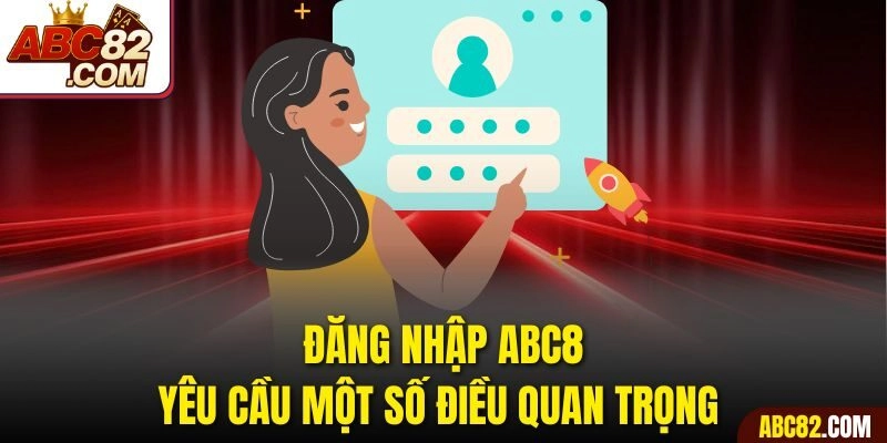 Đăng nhập ABC8 yêu cầu một số điều quan trọng