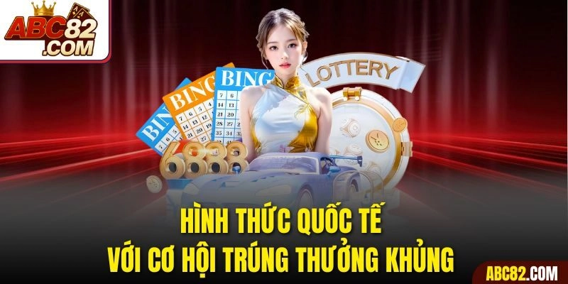 Hình thức quốc tế với cơ hội trúng thưởng khủng