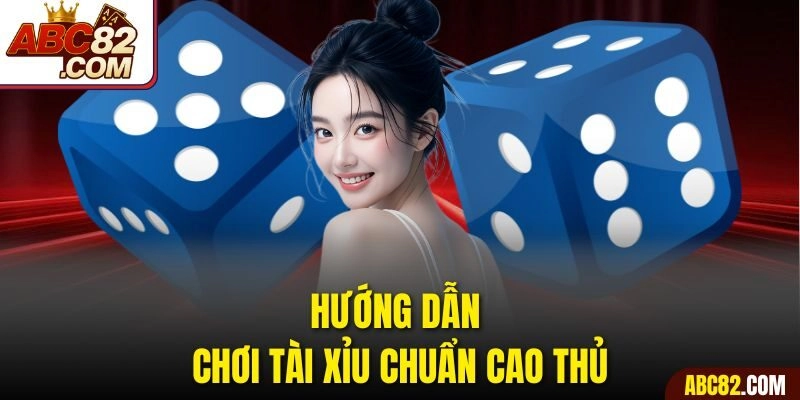Hướng dẫn chơi tài xỉu chuẩn cao thủ