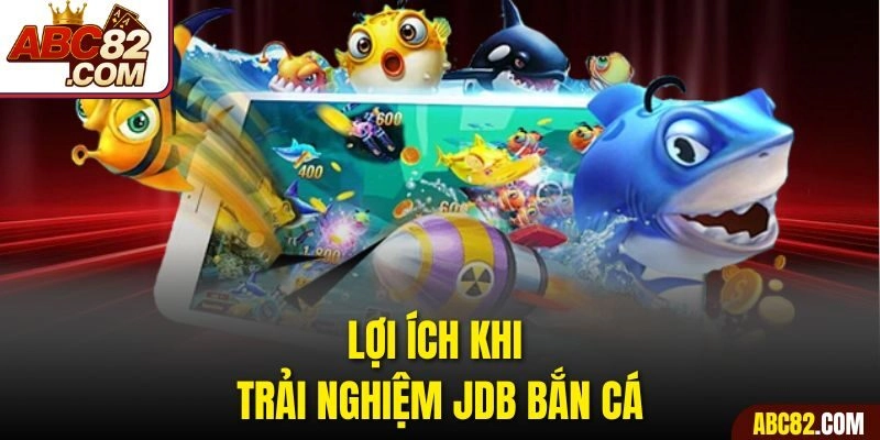 Lợi ích khi trải nghiệm JDB Bắn cá