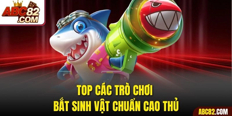 Top các trò chơi bắt sinh vật chuẩn cao thủ